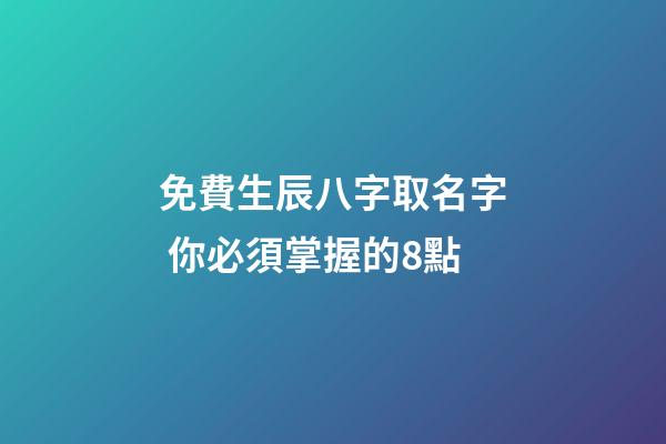 免費生辰八字取名字 你必須掌握的8點